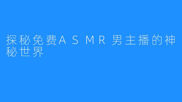 探秘免费ASMR男主播的神秘世界