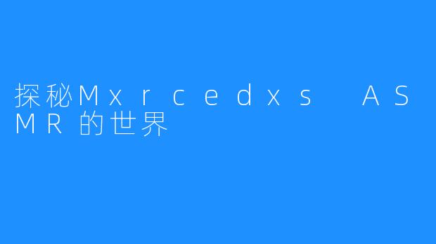 探秘Mxrcedxs ASMR的世界