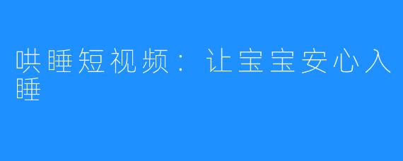哄睡短视频：让宝宝安心入睡