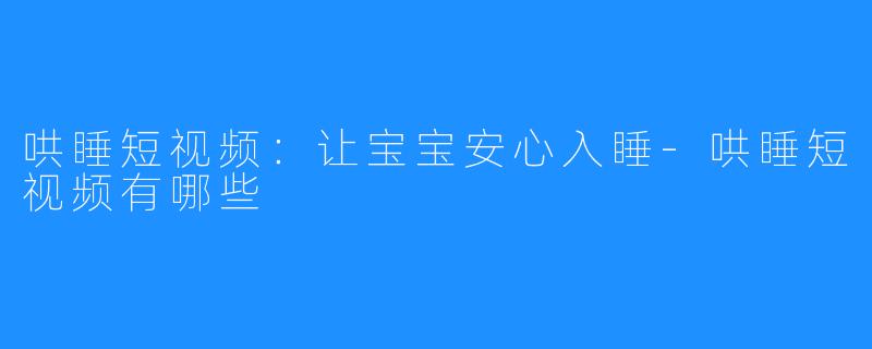 哄睡短视频：让宝宝安心入睡-哄睡短视频有哪些