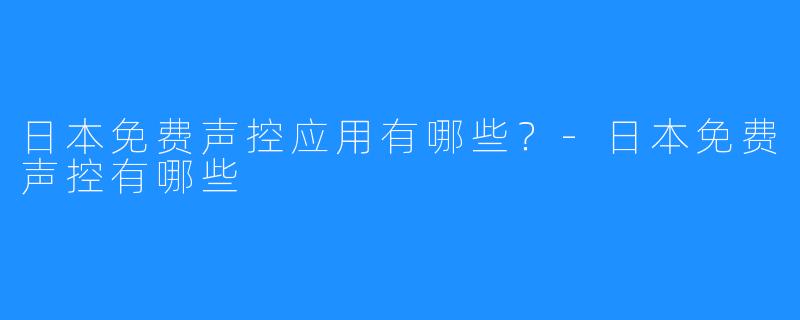 日本免费声控应用有哪些？-日本免费声控有哪些