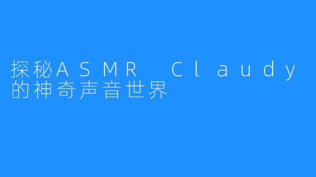 探秘ASMR Claudy的神奇声音世界
