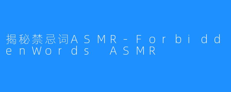 揭秘禁忌词ASMR-ForbiddenWords ASMR