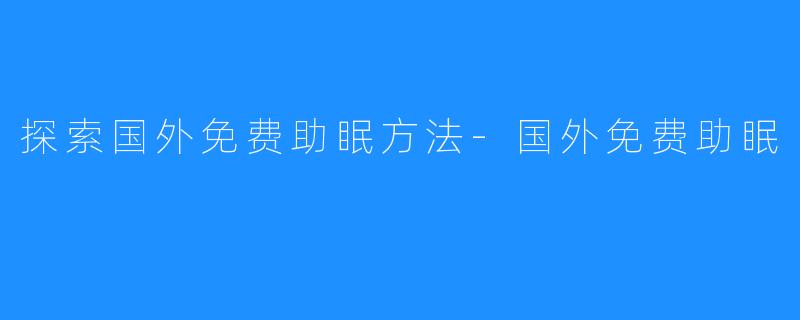 探索国外免费助眠方法-国外免费助眠