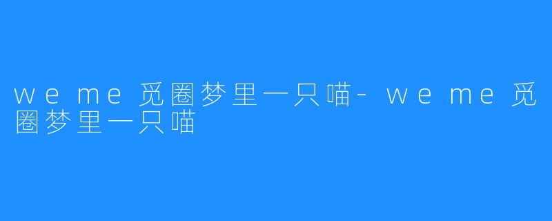 weme觅圈梦里一只喵-weme觅圈梦里一只喵