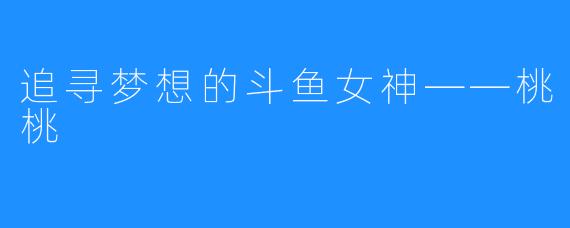 追寻梦想的斗鱼女神——桃桃