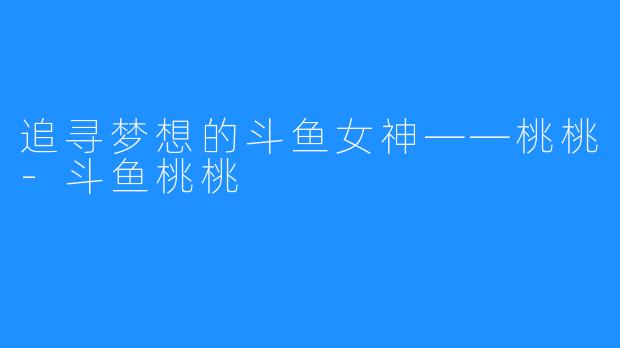 追寻梦想的斗鱼女神——桃桃-斗鱼桃桃