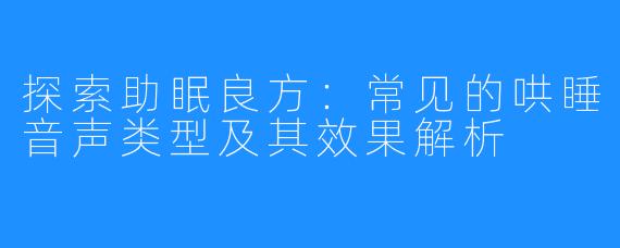 探索助眠良方：常见的哄睡音声类型及其效果解析