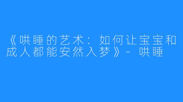 《哄睡的艺术：如何让宝宝和成人都能安然入梦》-哄睡