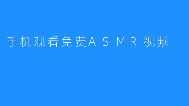手机观看免费ASMR视频