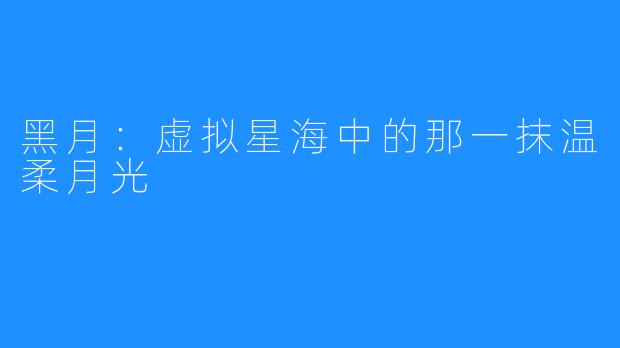 黑月：虚拟星海中的那一抹温柔月光