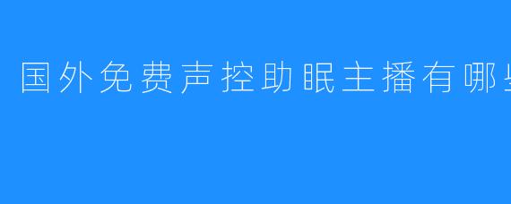 国外免费声控助眠主播有哪些