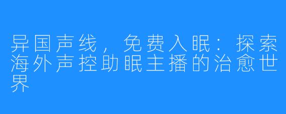 异国声线,免费入眠:探索海外声控助眠主播的治愈世界