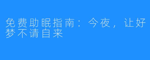 免费助眠指南:今夜,让好梦不请自来
