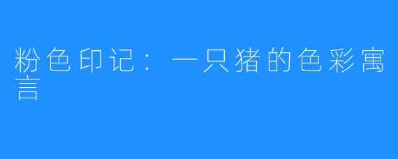 粉色印记:一只猪的色彩寓言