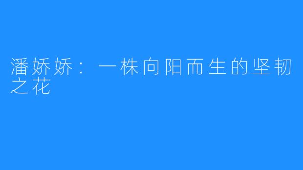 潘娇娇：一株向阳而生的坚韧之花