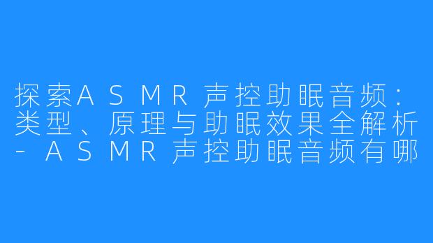 探索ASMR声控助眠音频：类型、原理与助眠效果全解析-ASMR声控助眠音频有哪些