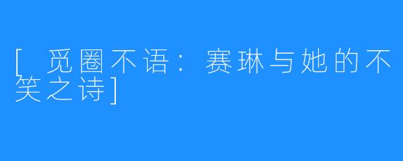 [觅圈不语：赛琳与她的不笑之诗]