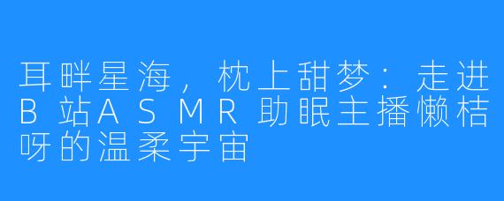 耳畔星海，枕上甜梦：走进B站ASMR助眠主播懒桔呀的温柔宇宙