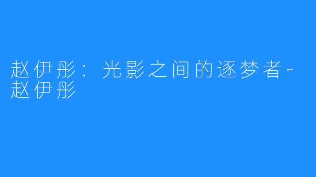 赵伊彤:光影之间的逐梦者-赵伊彤