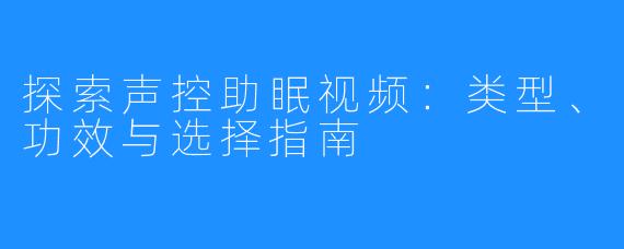 探索声控助眠视频：类型、功效与选择指南