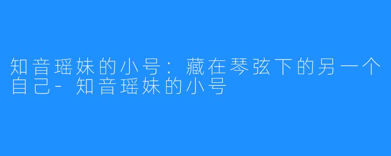 知音瑶妹的小号：藏在琴弦下的另一个自己-知音瑶妹的小号