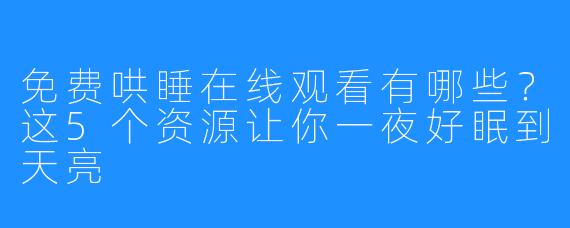 免费哄睡在线观看有哪些?这5个资源让你一夜好眠到天亮