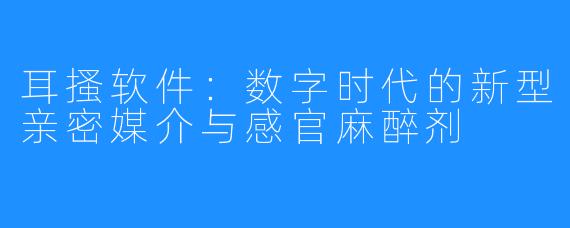 耳搔软件：数字时代的新型亲密媒介与感官麻醉剂